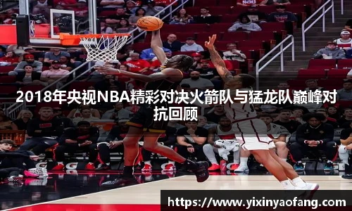 2018年央视NBA精彩对决火箭队与猛龙队巅峰对抗回顾
