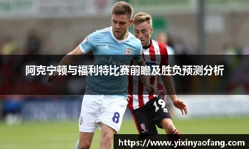 阿克宁顿与福利特比赛前瞻及胜负预测分析
